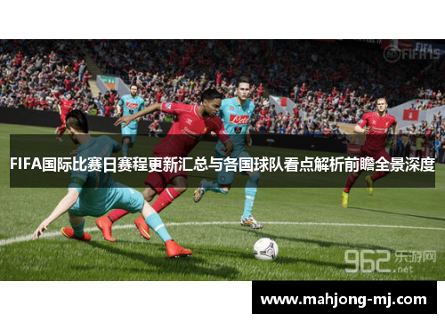 FIFA国际比赛日赛程更新汇总与各国球队看点解析前瞻全景深度