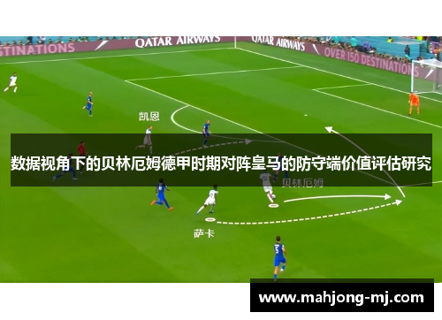 数据视角下的贝林厄姆德甲时期对阵皇马的防守端价值评估研究