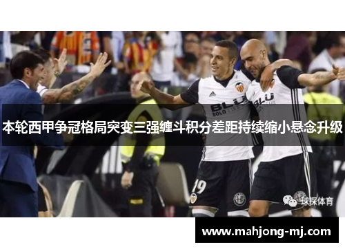 本轮西甲争冠格局突变三强缠斗积分差距持续缩小悬念升级