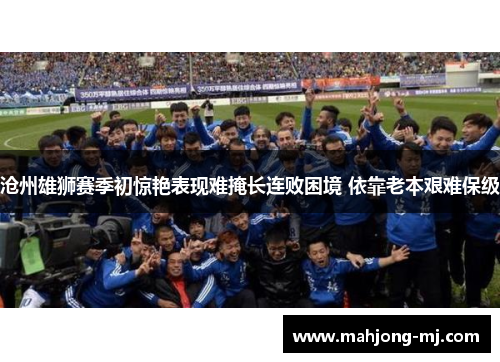 沧州雄狮赛季初惊艳表现难掩长连败困境 依靠老本艰难保级