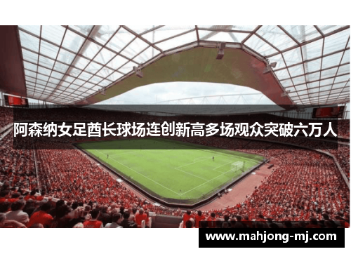 阿森纳女足酋长球场连创新高多场观众突破六万人