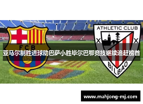 亚马尔制胜进球助巴萨小胜毕尔巴鄂竞技继续追赶榜首