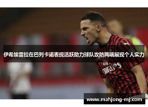 伊希埃雷拉在巴列卡诺表现活跃助力球队攻防两端展现个人实力