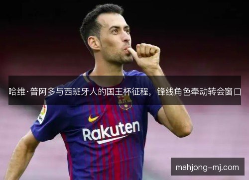 哈维·普阿多与西班牙人的国王杯征程，锋线角色牵动转会窗口