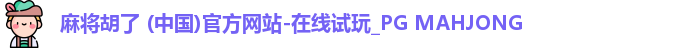 麻将胡了 (中国)官方网站-在线试玩_PG MAHJONG